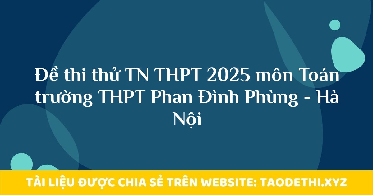 Đề thi thử TN THPT 2025 môn Toán trường THPT Phan Đình Phùng - Hà Nội