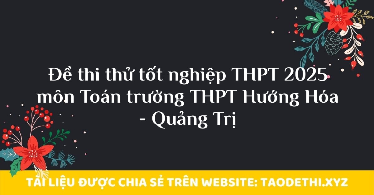 Đề thi thử tốt nghiệp THPT 2025 môn Toán trường THPT Hướng Hóa - Quảng Trị