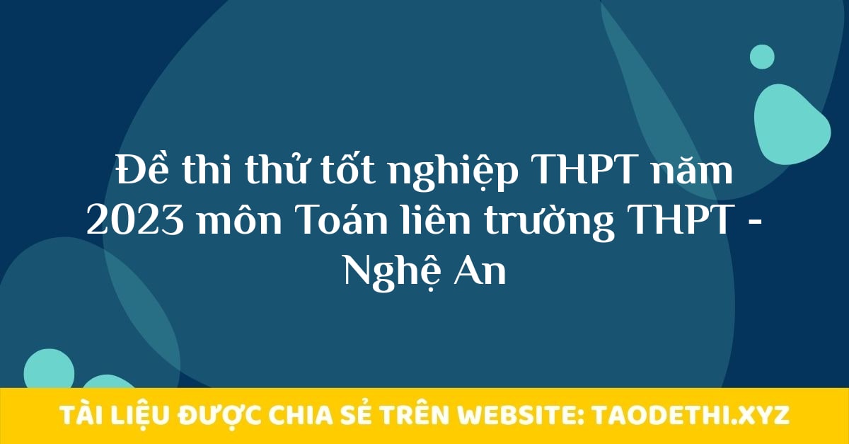 Đề thi thử tốt nghiệp THPT năm 2023 môn Toán liên trường THPT - Nghệ An