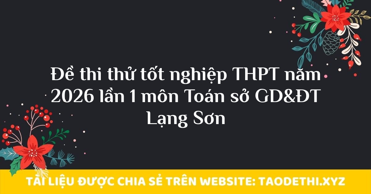 Đề thi thử tốt nghiệp THPT năm 2026 lần 1 môn Toán sở GD&ĐT Lạng Sơn Đề thi thử tốt nghiệp THPT năm 2026 lần 1 môn Toán sở GD&ĐT Lạng Sơn