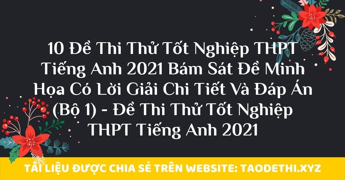 10 Đề Thi Thử Tốt Nghiệp THPT Tiếng Anh 2021 Bám Sát Đề Minh Họa Có Lời Giải Chi Tiết Và Đáp Án (Bộ 1) - Đề Thi Thử Tốt Nghiệp THPT Tiếng Anh 2021