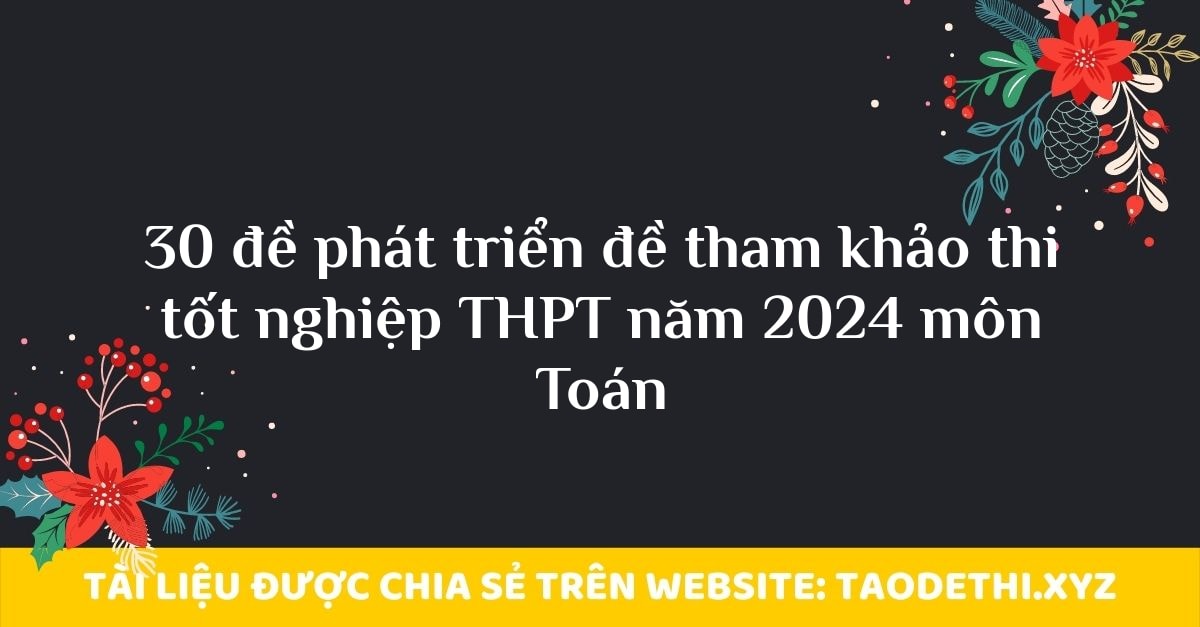 30 đề phát triển đề tham khảo thi tốt nghiệp THPT năm 2024 môn Toán