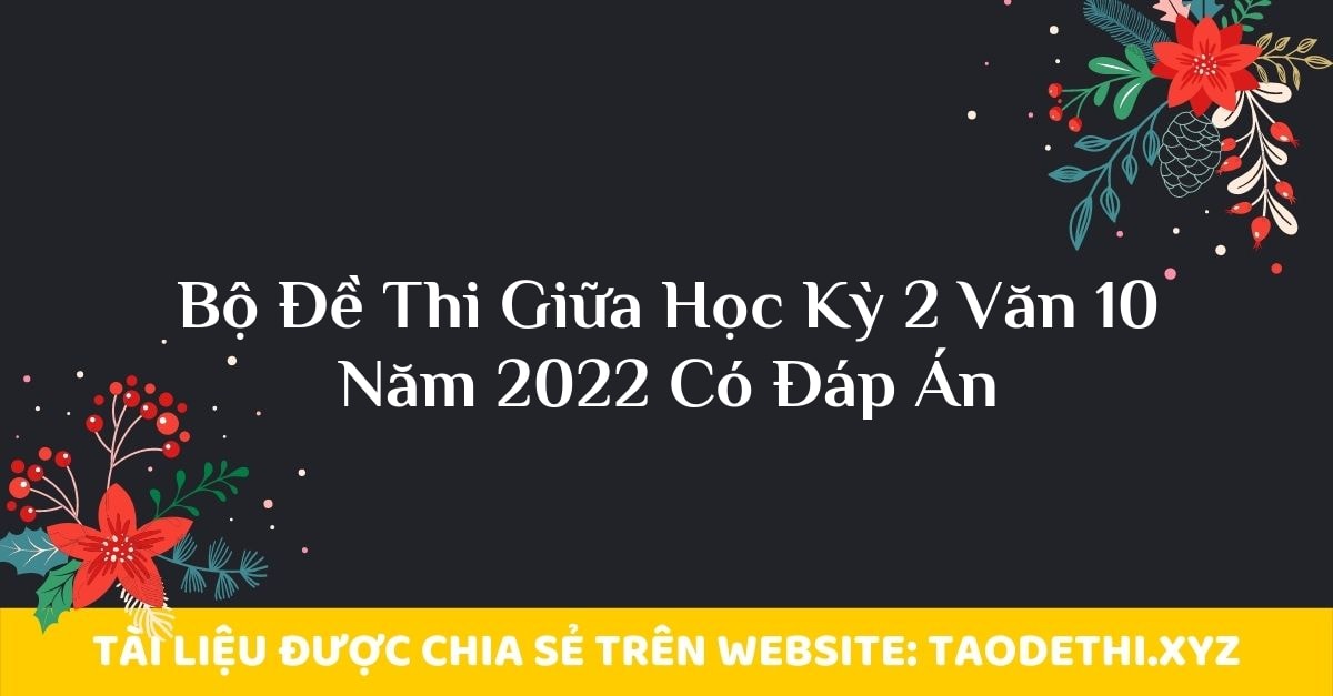 Bộ Đề Thi Giữa Học Kỳ 2 Văn 10 Năm 2022 Có Đáp Án Bộ Đề Thi Giữa Học Kỳ 2 Văn 10 Năm 2022 Có Đáp Án