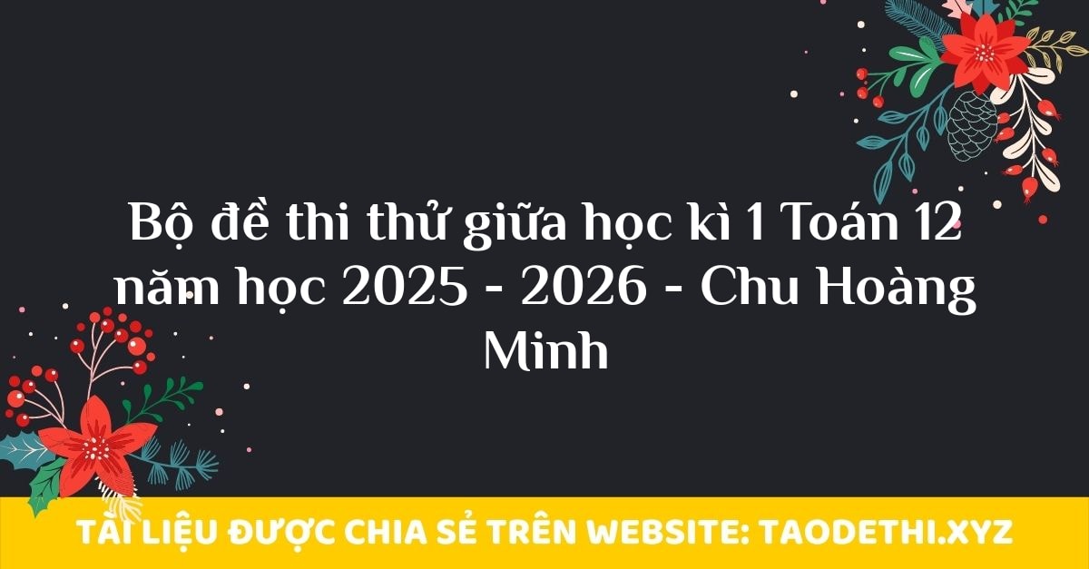 Bộ đề thi thử giữa học kì 1 Toán 12 năm học 2025 - 2026 - Chu Hoàng Minh