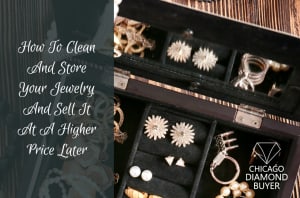 Chicago Diamond Buyer Blog | Jewelry Selling Tips 1 How To Clean And Store Your Jewelry And Sell It At A Higher Price Later