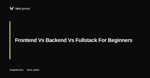 Frontend Vs Backend Vs Fullstack: Which Should Beginners Choose — VAA Global