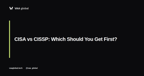CISA vs CISSP: Which Certification Should You Get First? — VAA Global