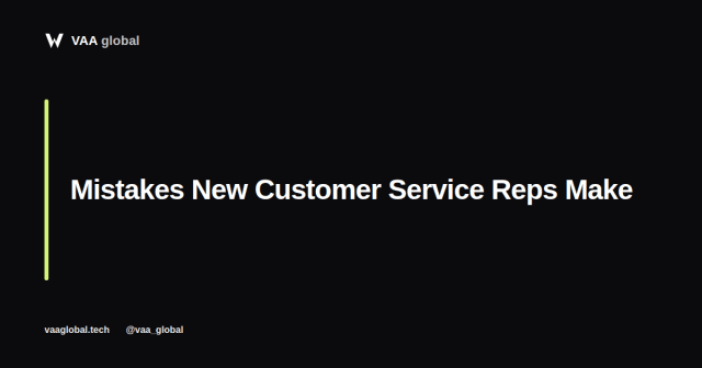 Common Mistakes New Customer Service Reps Make — VAA Global