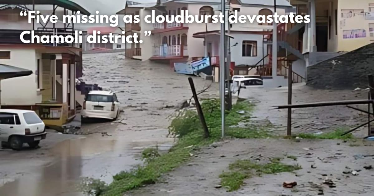 5 missing, 6 houses washed away in cloudburst in Uttarakhand's Chamoli