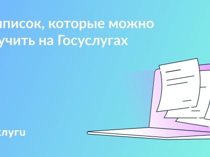 6 выписок, которые можно оформить на Госуслугах