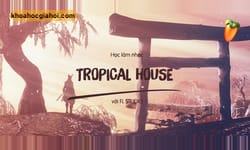 Học Làm Nhạc Tropical House Với Fl Studio