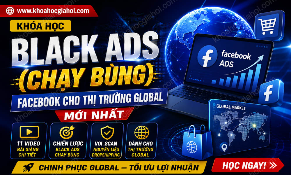 Khóa Học Black Ads (Chạy Bùng) Facebook Cho Thị Trường Global Mới Nhất