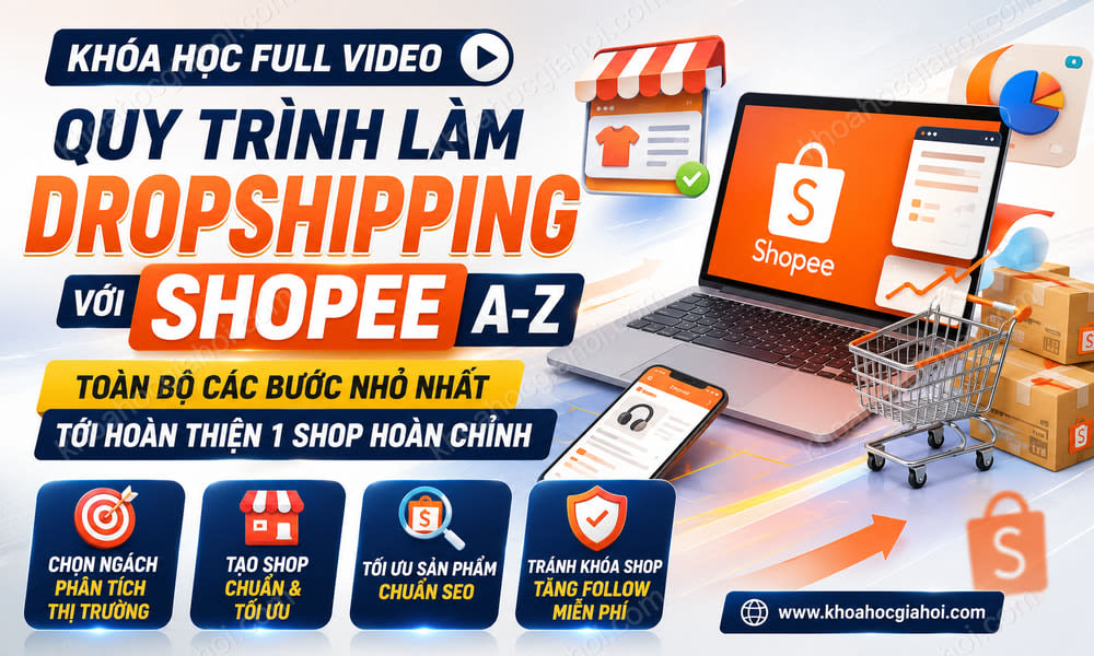Khóa Học Full Video Quy Trình Làm Dropshipping Với Shopee A - Z: Toàn Bộ Các Bước Nhỏ Nhất Tới Hoàn Thiện 1 Shop Hoàn Chỉnh