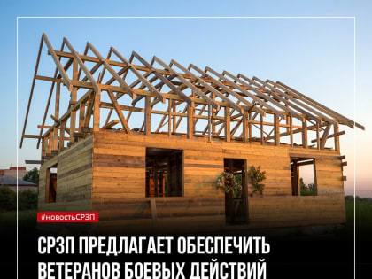 Социалисты России предлагают обеспечить ветеранов боевых действий землей под жилищное строительство