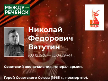 «Их именами названы улицы». Николай Фёдорович Ватутин
