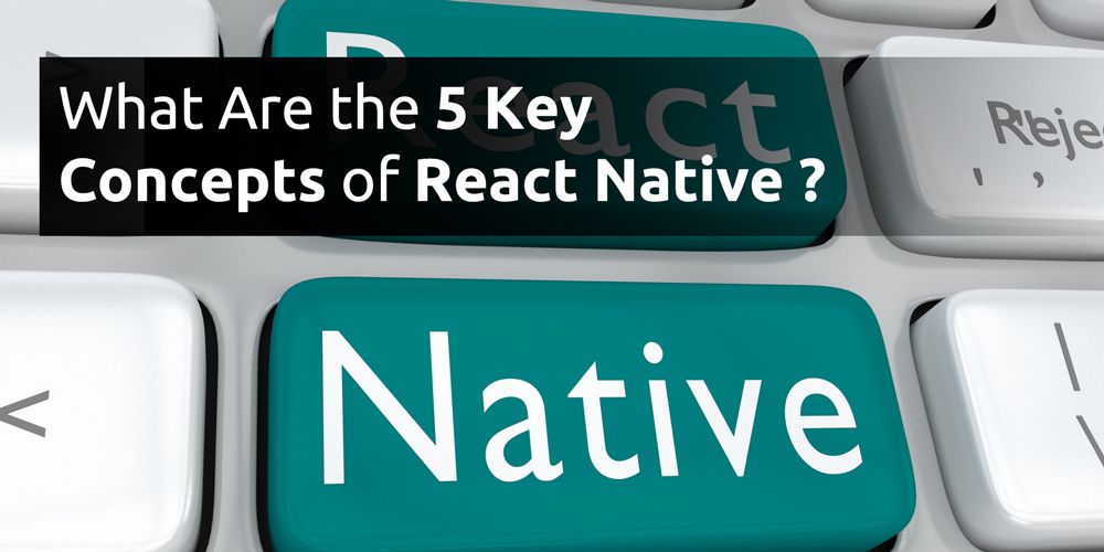 What Are the 5 Key Concepts of React Native?