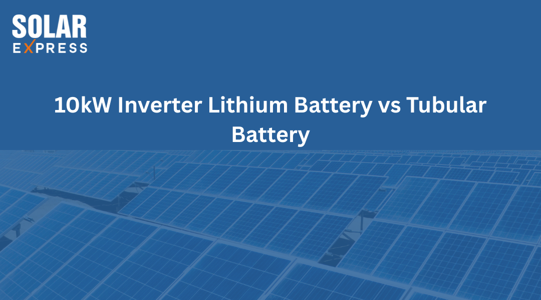 10kW Inverter Lithium Battery vs Tubular Battery