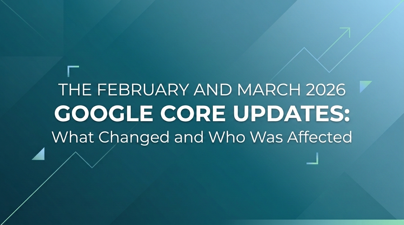 The February and March 2026 Google Core Updates: What Changed and Who Was Affected