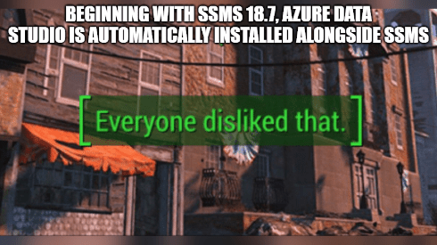 Fallout 4 meme: Screenshot with text 'BEGINNING WITH SSMS 18.7, AZURE DATA STUDIO IS AUTOMATICALLY INSTALLED ALONGSIDE SSMS' above a green in-game notification saying 'Everyone disliked that.'