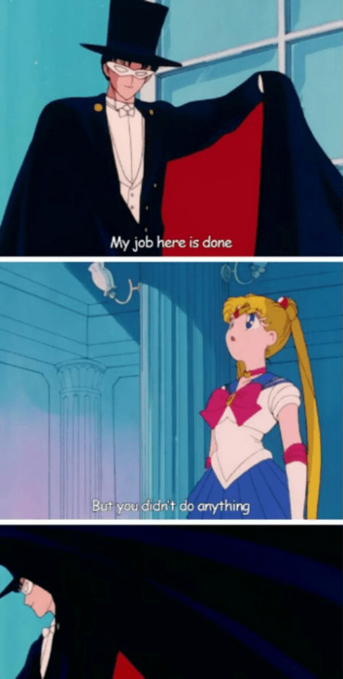 My Job Here is Done meme from Sailor Moon showing Tuxedo Mask in top panel saying 'My job here is done', middle panel showing Sailor Moon responding 'But you didn't do anything', and bottom panel showing Tuxedo Mask leaving dramatically without responding