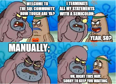 Salty Spitoon meme from SpongeBob SquarePants featuring a tough fish and Sandy in four panels. Top left: 'WELCOME TO THE SQL COMMUNITY. HOW TOUGH ARE YA?' Top right: 'I TERMINATE ALL MY STATEMENTS WITH A SEMICOLON;' 'YEAH, SO?' Bottom left: 'MANUALLY;' Bottom right: 'UH, RIGHT THIS WAY, SORRY TO KEEP YOU WAITING'