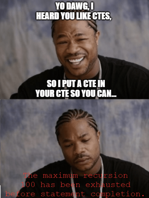 Xzibit (Yo Dawg) meme: Two-panel format with top panel showing Xzibit smiling with text 'YO DAWG, I HEARD YOU LIKE CTES, SO I PUT A CTE IN YOUR CTE SO YOU CAN...' and bottom panel showing Xzibit looking disappointed with red error message 'The maximum recursion 100 has been exhausted before statement completion.'