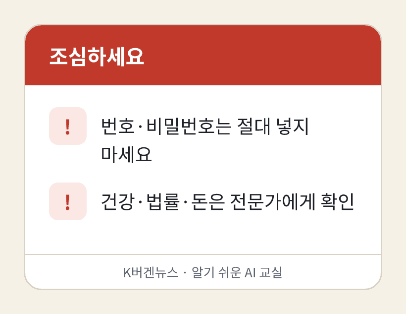 조심하세요: 1. 번호·비밀번호는 절대 넣지 마세요 2. 건강·법률·돈은 전문가에게 확인