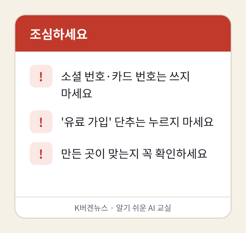 조심하세요: 1. 소셜 번호·카드 번호는 쓰지 마세요 2. '유료 가입' 단추는 누르지 마세요 3. 만든 곳이 맞는지 꼭 확인하세요