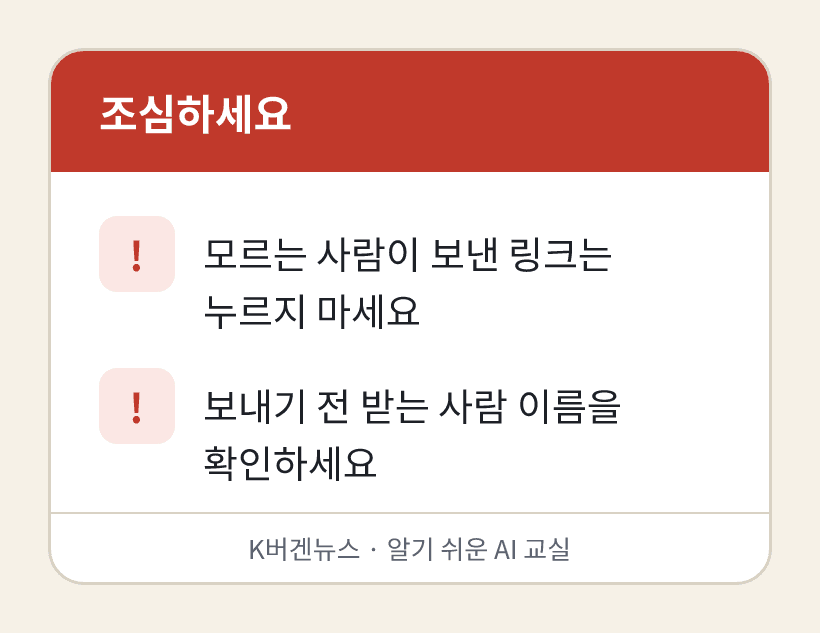 조심하세요: 1. 모르는 사람이 보낸 링크는 누르지 마세요 2. 보내기 전 받는 사람 이름을 확인하세요