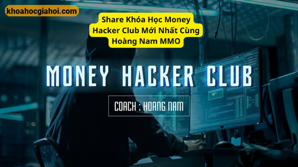 Khóa Học Money Hacker Club Mới Nhất Cùng Hoàng Nam Mmo