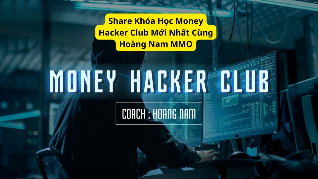 share khóa học money hecker club mới nhất hoàng nam mmo