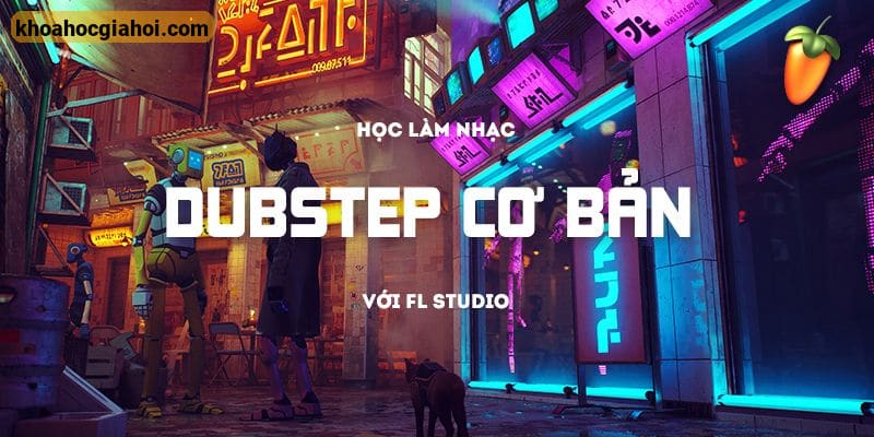 Học Làm Nhạc Dubstep Với FL Studio