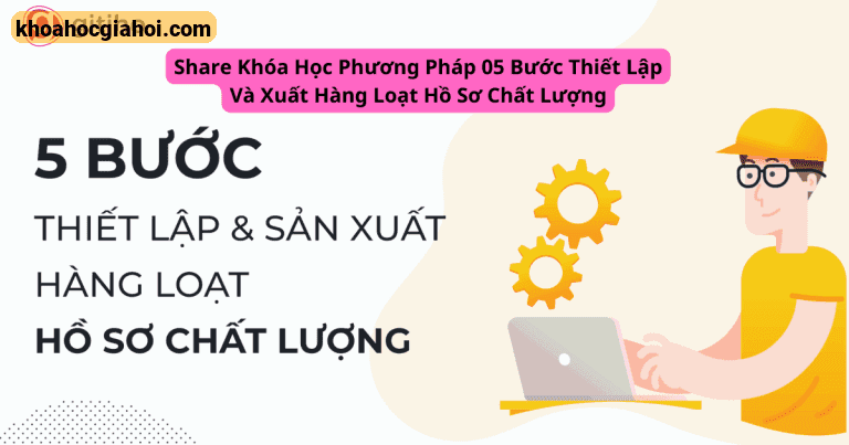 Khóa Học Phương Pháp 05 Bước Thiết Lập Và Xuất Hàng Loạt Hồ Sơ Chất Lượng