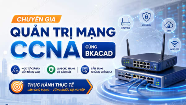 Khóa Học Chuyên Gia Quản Trị Mạng CCNA Cùng Bkacad