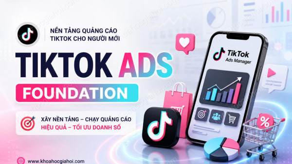Khóa Học Tiktok ADS Foundation: Nền Tảng Quảng Cáo Tiktok Cho Người Mới Bắt Đầu