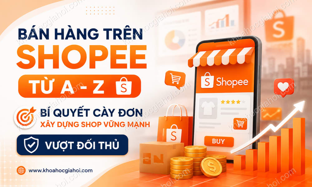 Khóa Học Bán Hàng Trên Shopee Từ A - Z: Bí Quyết & Kinh Nghiệm Cày Đơn Trên Shopee Và Xây Dựng Shop Vững Mạnh, Vượt Đối Thủ