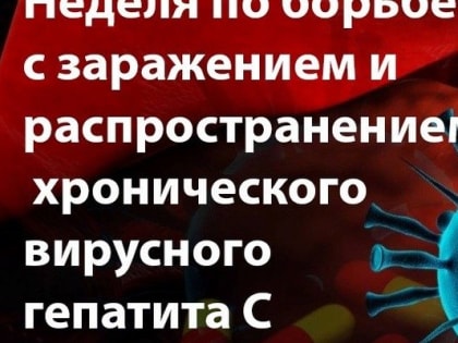 НЕДЕЛЯ ПО БОРЬБЕ С ЗАРАЖЕНИЕМ И РАСПРОСТРАНЕНИЕМ ХРОНИЧЕСКОГО ВИРУСНОГО ГЕПАТИТА С