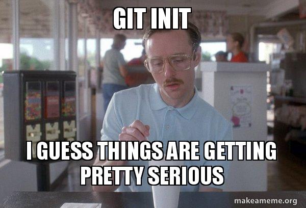 Kip from Napoleon Dynamite saying "I'm using git, so I guess things are getting pretty serious."