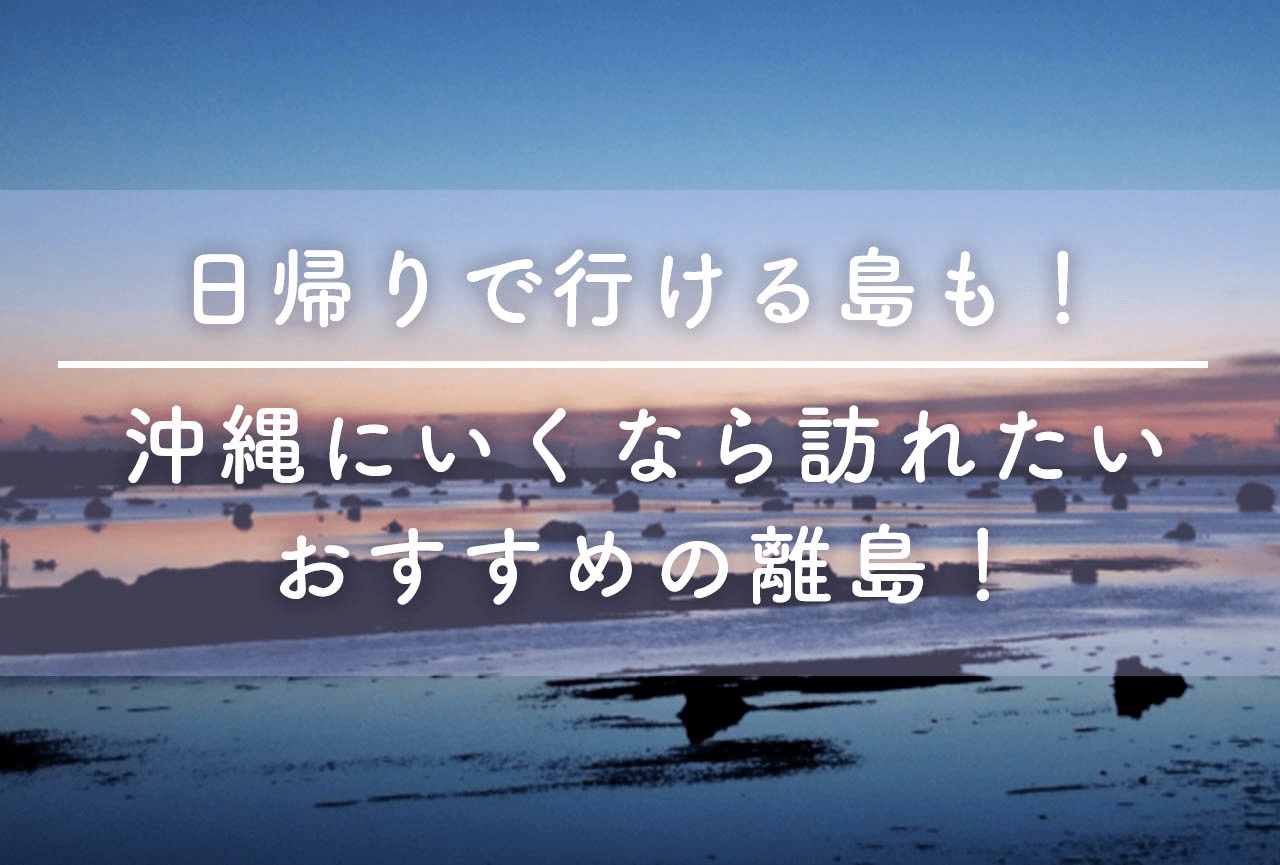 日帰りで行ける島も 沖縄にいくなら訪れたいおすすめの離島 Now Room