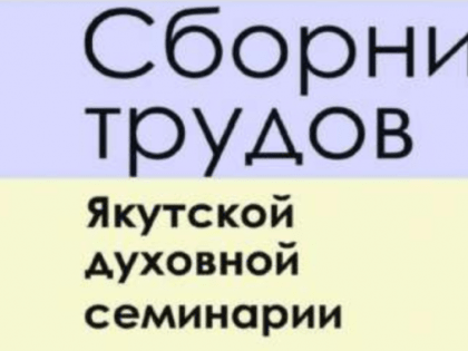 Вышли из печати №№17-18 «Сборника трудов Якутской духовной семинарии»