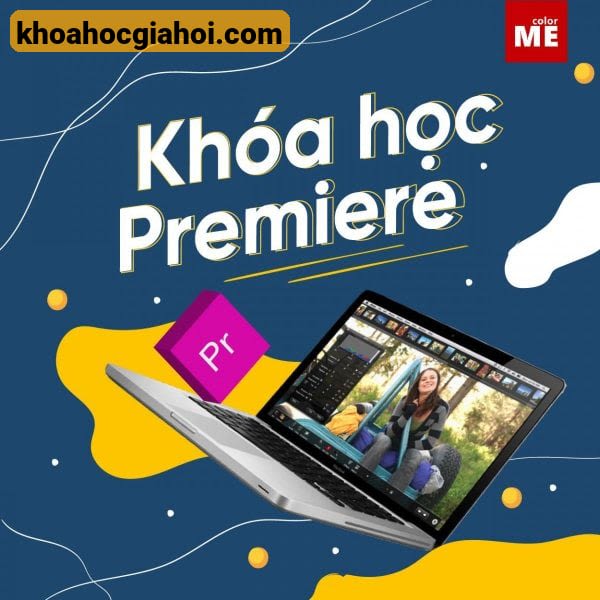 Kỹ Thuật Chỉnh Sửa Video Từ Cơ Bản Đến Nâng Cao Với Premiere Pro Cùng Color Me
