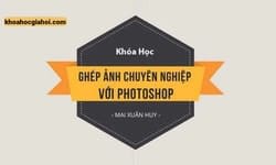 Khóa Học Ghép Ảnh Chuyên Nghiệp Với Photoshop Cùng Huy Quần Hoa