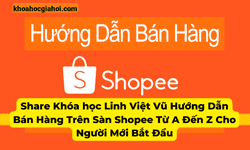 Khóa Học Hướng Dẫn Bán Hàng Trên Sàn Shopee Từ A Đến Z Cho Người Mới Bắt Đầu – Linh Việt Vũ Khóa Học Hướng Dẫn Bán Hàng Trên Sàn Shopee Từ A Đến Z Cho Người Mới Bắt Đầu – Linh Việt Vũ
