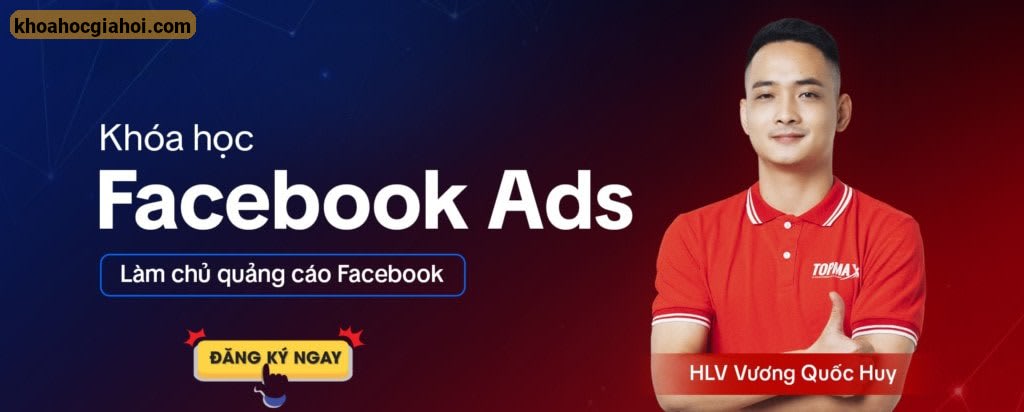 Khóa Học Facebook Ads Đỉnh Cao 2025 Cùng Vương Quốc Huy (Mới Nhất)