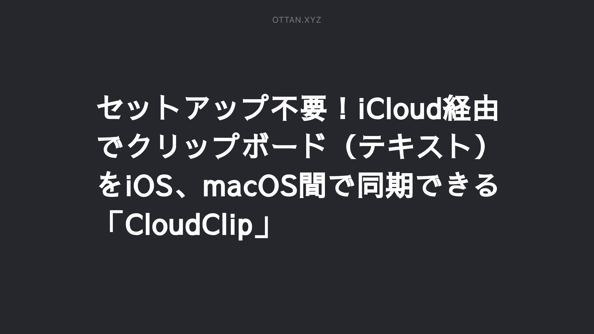 セットアップ不要 Icloud経由でクリップボード テキスト をios Macos間で同期できる Cloudclip Ottanxyz