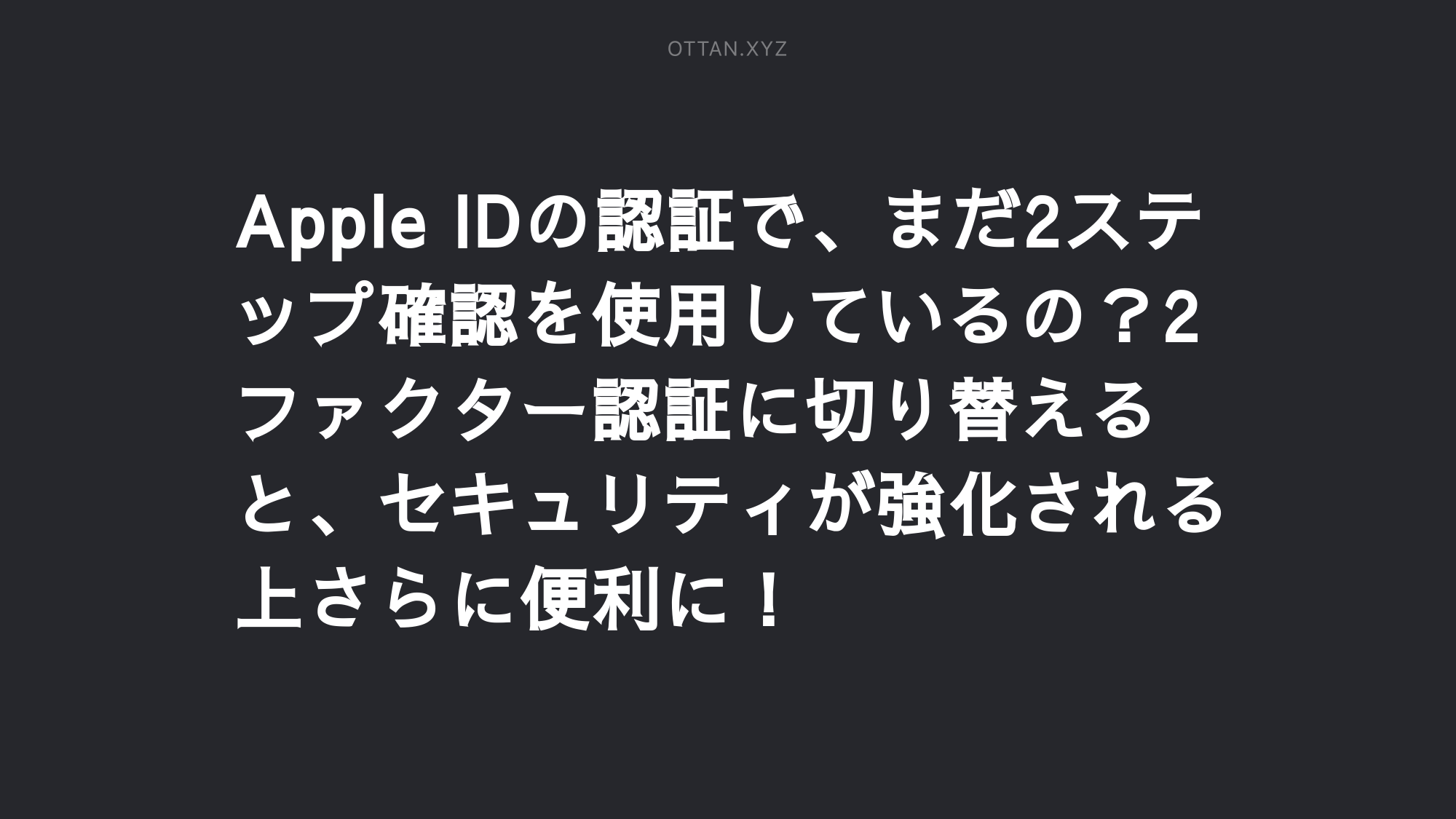 Apple Idの認証で まだ2ステップ確認を使用しているの 2ファクター認証に切り替えると セキュリティが強化される上さらに便利に Ottanxyz