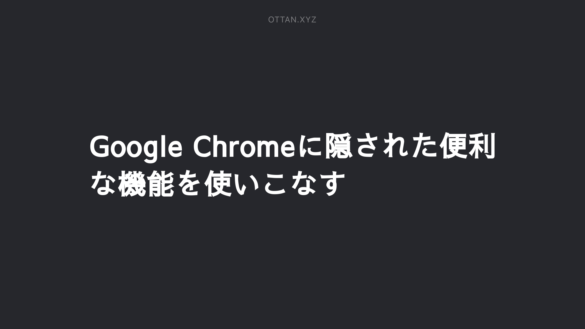 Google Chromeに隠された便利な機能を使いこなす Ottanxyz
