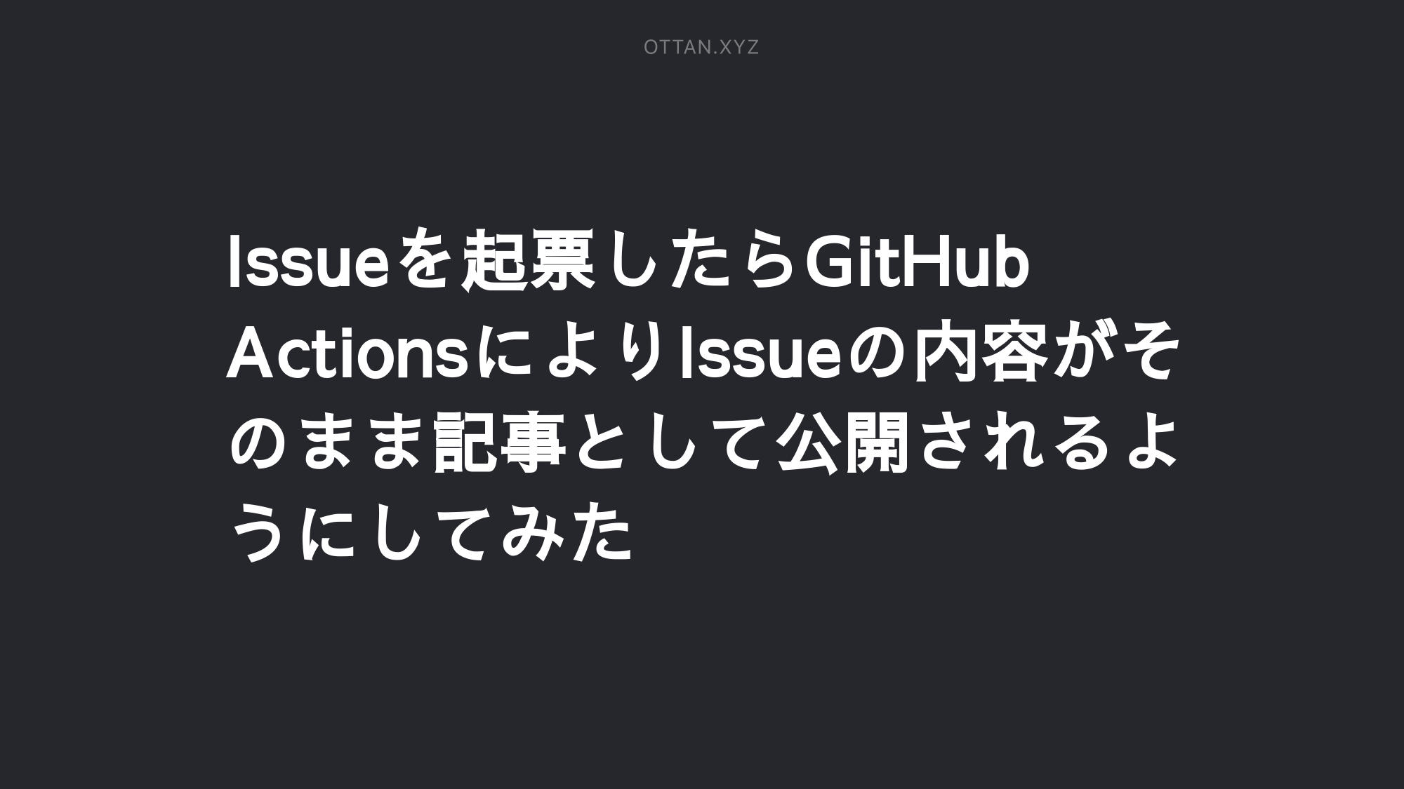 Issueを起票したらgithub Actionsによりissueの内容がそのまま記事として公開されるようにしてみた Ottanxyz