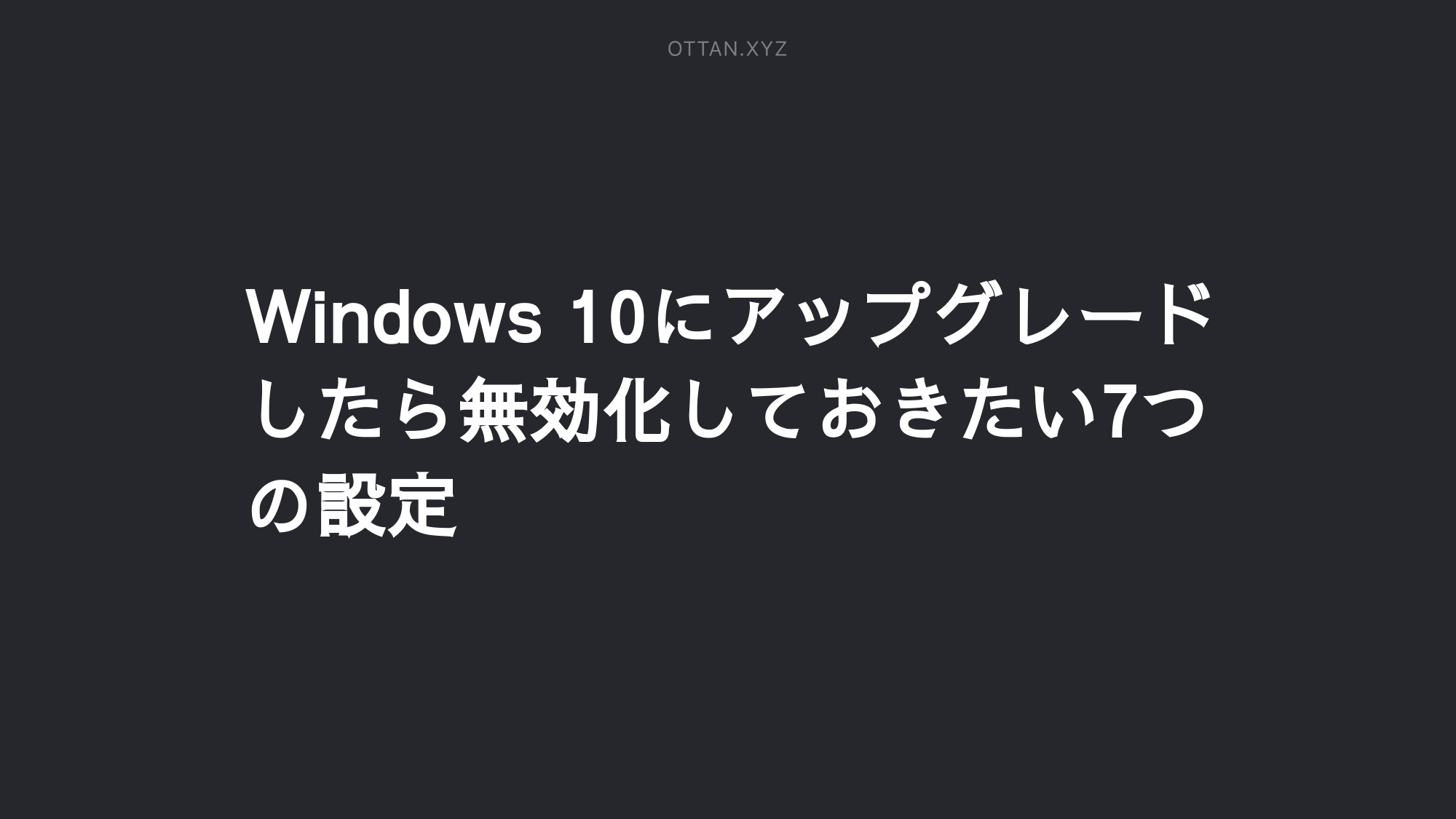 Windows 10にアップグレードしたら無効化しておきたい7つの設定 Ottanxyz