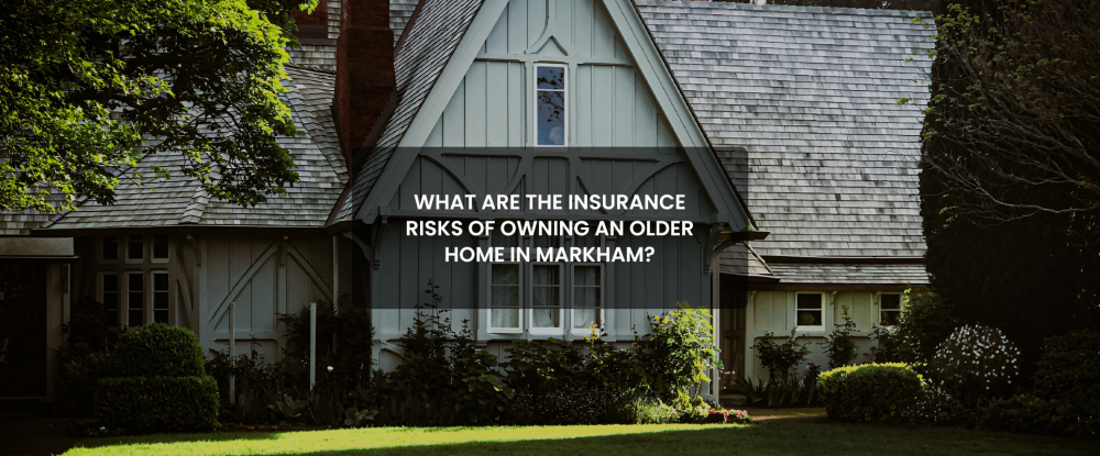 Insurance Risks of Owning an Older Home in Markham